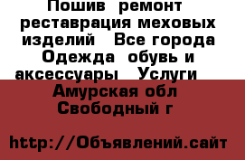 Пошив, ремонт, реставрация меховых изделий - Все города Одежда, обувь и аксессуары » Услуги   . Амурская обл.,Свободный г.